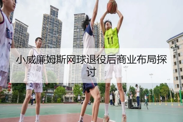 小威廉姆斯网球退役后商业布局探讨（chaofan）